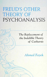 Fayek, Ahmed — Freud's Other Theory of Psychoanalysis: The Replacement for the Indelible Theory of Catharsis