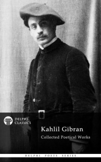 Kahlil Gibran — Delphi Collected Poetical Works of Kahlil Gibran (Illustrated)