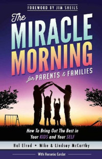 Hal Elrod; Honoree Corder; Mike McCarthy; Lindsay McCarthy; Jim Sheils — The Miracle Morning for Parents and Families: How to Bring Out the Best in Your KIDS and Your SELF
