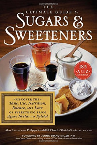 Alan Barclay PhD, Philippa Sandall, Claudia Shwide-Slavin MS  RD  CDE, Dr. Jennie Brand-Miller — The ultimate guide to sugars & sweeteners : discover the taste, use, nutrition, science, and lore of everything from agave nectar to xylitol