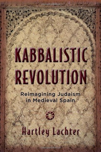 Hartley Lachter — Kabbalistic Revolution: Reimagining Judaism in Medieval Spain