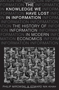 Philip Mirowski, Edward Nik-Khah — The knowledge we have lost in information : the history of information in modern economics