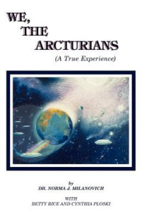 Norma J. Milanovich, Betty Rice, Cynthia Ploski — We, The Arcturians: A True Experience
