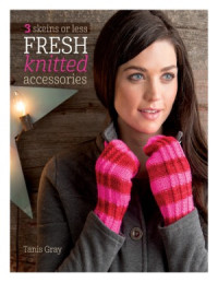 Tanis Gray — 3 Skeins or Less: Fresh Knitted Accessories