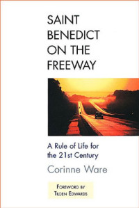 Corinne Ware — Saint Benedict on the Freeway: A Rule of Life for the 21st Century