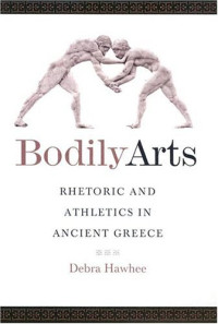 Debra Hawhee — Bodily Arts: Rhetoric and Athletics in Ancient Greece