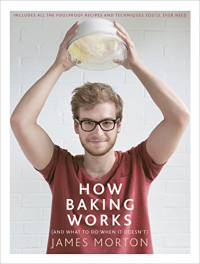 James Morton — How Baking Works: And What to Do When It Doesn't