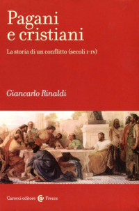 Giancarlo Rinaldi — Pagani e cristiani. La storia di un conflitto (secoli I-IV)