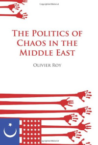 Olivier Roy — The Politics of Chaos in the Middle East (2008)