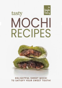 Tacy, Layla — Tasty Mochi Recipes: Delightful Sweet Mochi to Satisfy Your Sweet Tooth!