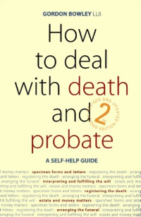 Gordon Bowley — How to Deal with Death and Probate: A Self-help Guide