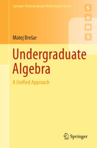 Matej Brešar — Undergraduate Algebra: A Unified Approach