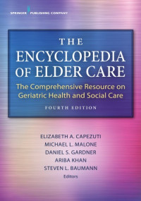 Elizabeth Capezuti, Michael Malone, Ariba Khan, Steven Baumann — The Encyclopedia of Elder Care: The Comprehensive Resource on Geriatric Health and Social Care