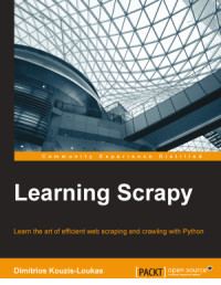 Dimitrios Kouzis-Loukas — Learning Scrapy: Learn the art of efficient web scraping and crawling with Python
