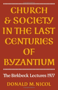Donald M. Nicol — Church and Society in the Last Centuries of Byzantium