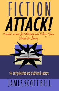 James Scott Bell — Fiction Attack!: Insider Secrets for Writing and Selling Your Novels & Stories For Self-Published and Traditional Authors