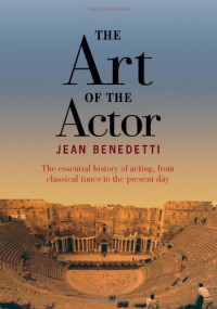 Jean Benedetti — The Art of the Actor: The Essential History of Acting from Classical Times to the Present Day
