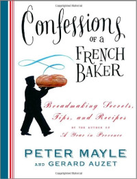 Peter Mayle, Gerard Auzet — Confessions of a French Baker: Breadmaking Secrets, Tips, and Recipes