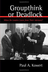 Paul Kowert — Groupthink or Deadlock: When Do Leaders Learn from Their Advisors?