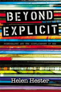 Hester, Helen — Beyond Explicit: Pornography and the Displacement of Sex