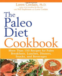 Loren Cordain — The Paleo Diet Cookbook: More than 150 recipes for Paleo Breakfasts, Lunches, Dinners, Snacks, and Beverages