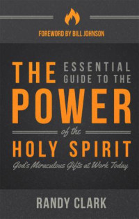Clark, Randy — The essential guide to the power of the holy spirit: [God's miraculous gifts at work today]