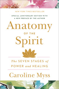 Myss, Caroline M — Anatomy of the spirit: the seven stages of power and healing