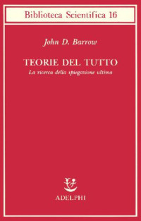 John D. Barrow — Teorie del tutto. La ricerca della spiegazione ultima