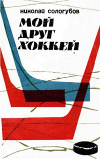 Сологубов Н.М. — Мой друг хоккей