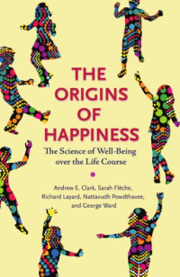 Andrew E Clark; Sarah Fleche; Richard Layard; Nattavudh Powdthavee; George Ward — The Origins of Happiness: The Science of Well-Being Over the Life Course