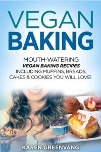 Karen Greenvang — Vegan Baking: Mouth-Watering Vegan Baking Recipes Including Muffins, Breads, Cakes & Cookies You Will Love!