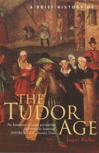 Jasper Ridley — A Brief History of the Tudor Age (1988. 2002)