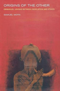 Samuel Moyn — Origins of the Other: Emmanuel Levinas between Revelation and Ethics