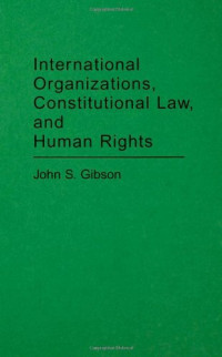 John S. Gibson — International Organizations, Constitutional Law, and Human Rights: