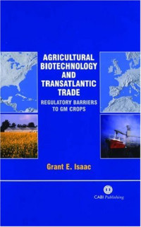 Grant E. Isaac — Agricultural Biotechnology and Transatlantic Trade: Regulatory Barriers to GM Crops (Cabi Publishing)