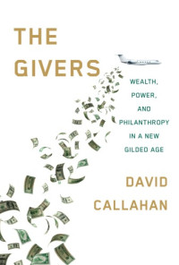 Callahan, David — The Givers: Wealth, Power, and Philanthropy in a New Gilded Age