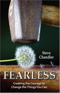 Steve Chandler — Fearless - Creating the Courage to Change the Things You Can