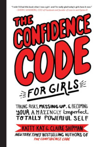 Katty Kay, Claire Shipman, JillEllyn Riley — The Confidence Code for Girls