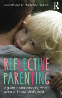Alistair Cooper, Sheila Redfern — Reflective Parenting: A Guide to Understanding What’s Going on in Your Child’s Mind