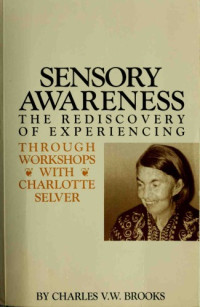 Charles V.M. Brooks — Sensory Awareness: Rediscovery Of Experiencing Through The Workshops Of Charlotte Selver