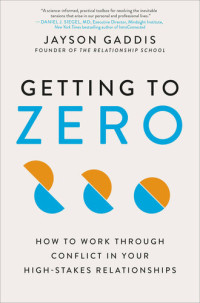 Jayson Gaddis — Getting to Zero: How to Work Through Conflict in Your High-Stakes Relationships
