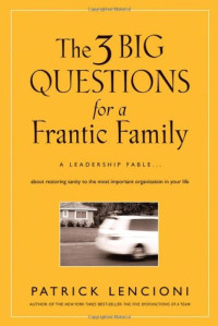 Patrick M. Lencioni — The Three Big Questions for a Frantic Family: A Leadership Fable About Restoring Sanity To The Most Important Organization In Your Life