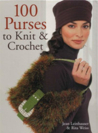 Jean Leinhauser , Rita Weiss — 100 Purses to Knit & Crochet