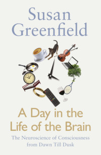 Susan Greenfield — A day in the life of the brain: the neuroscience of consciousness from dawn till dusk