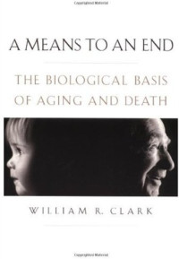 William R. Clark — A Means to an End: The Biological Basis of Aging and Death