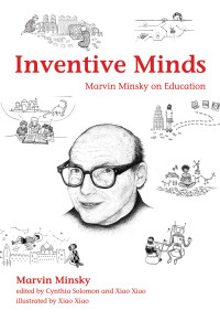 Marvin Minsky, Cynthia Solomon (editor), Xiao Xiao (editor) — Inventive Minds: Marvin Minsky on Education (The MIT Press)