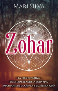 Mari Silva — Zohar: La guía definitiva para comprender la obra más importante de la cábala y la mística judía
