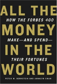 Peter W. Bernstein, Annalyn Swan — All the Money in the World: How the Forbes 400 Make--and Spend--Their Fortunes