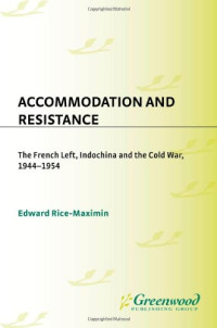 Edward Rice-Maximin — Accommodation and Resistance: The French Left, Indochina and the Cold War, 1944-1954 (Contributions to the Study of World History)