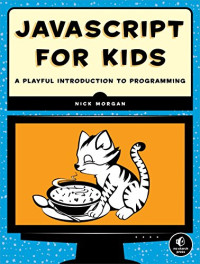 Nick Morgan — JavaScript for Kids - A Playful Introduction to Programming
